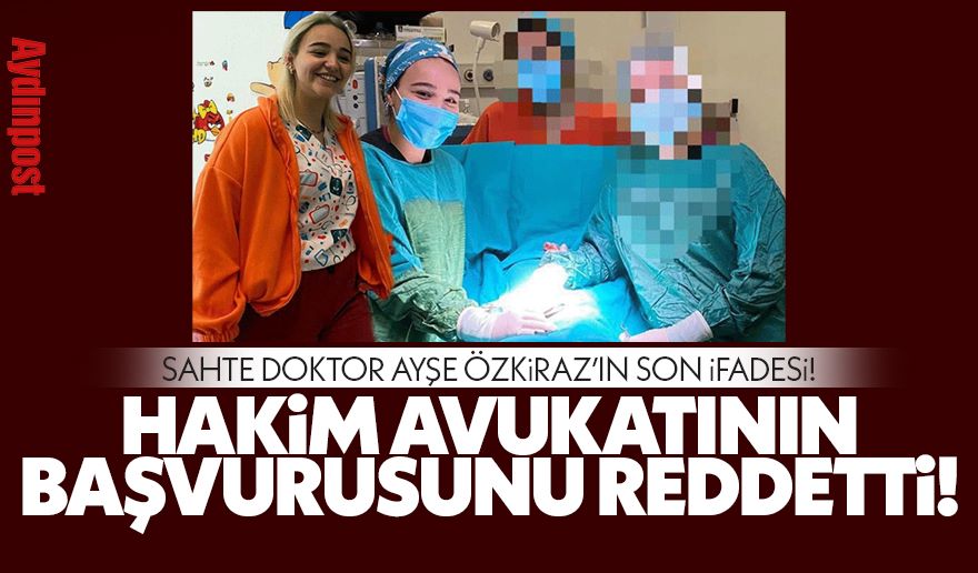 Sahte doktor Ayşe Özkiraz ın son ifadesi Hakim avukatının başvurusunu