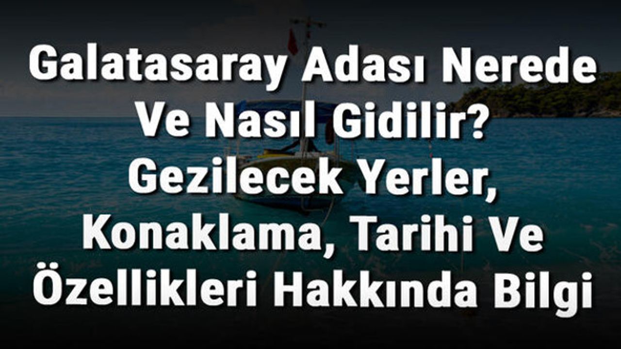 Galatasaray Adası Nerede Ve Nasıl Gidilir Gezilecek Yerler Konaklama