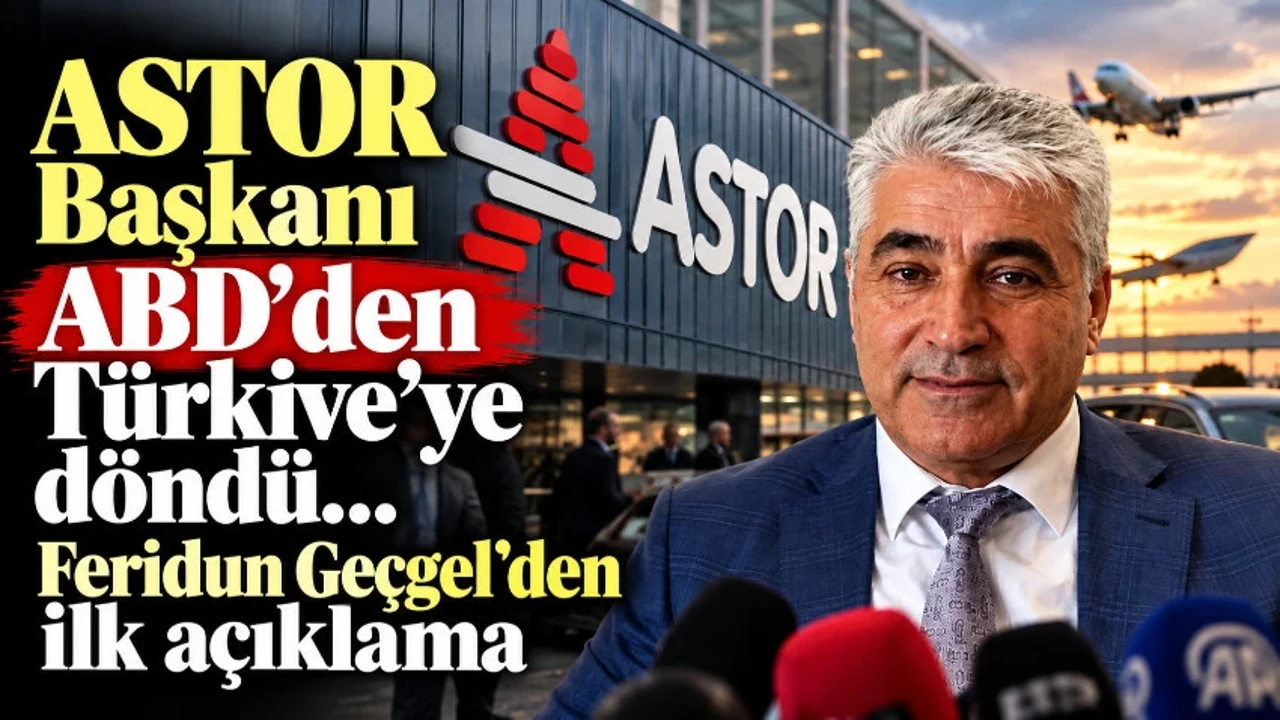 ASTOR Başkanı Feridun Geçgel ABD’den Türkiye’ye döndü! İlk açıklama geldi