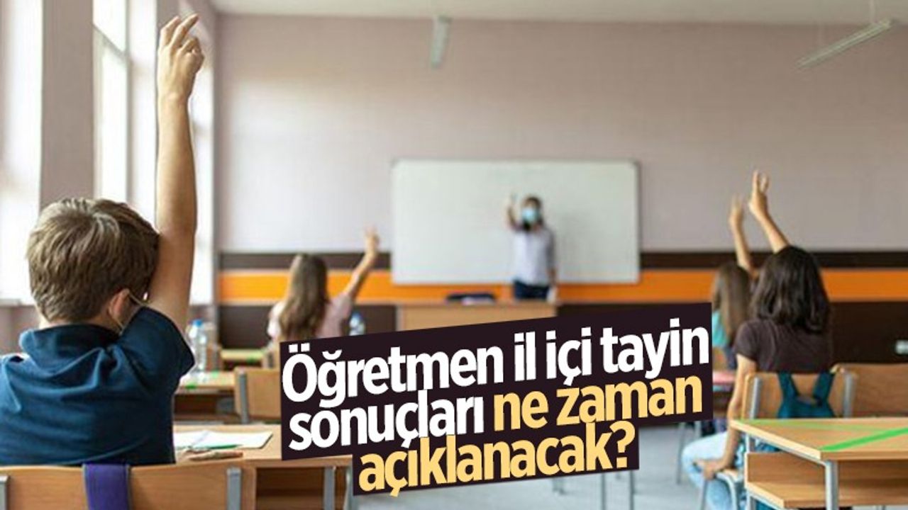 Öğretmen il içi tayin sonuçları ne zaman açıklanacak? Öğretmen il içi atama sonuçları ne zaman?