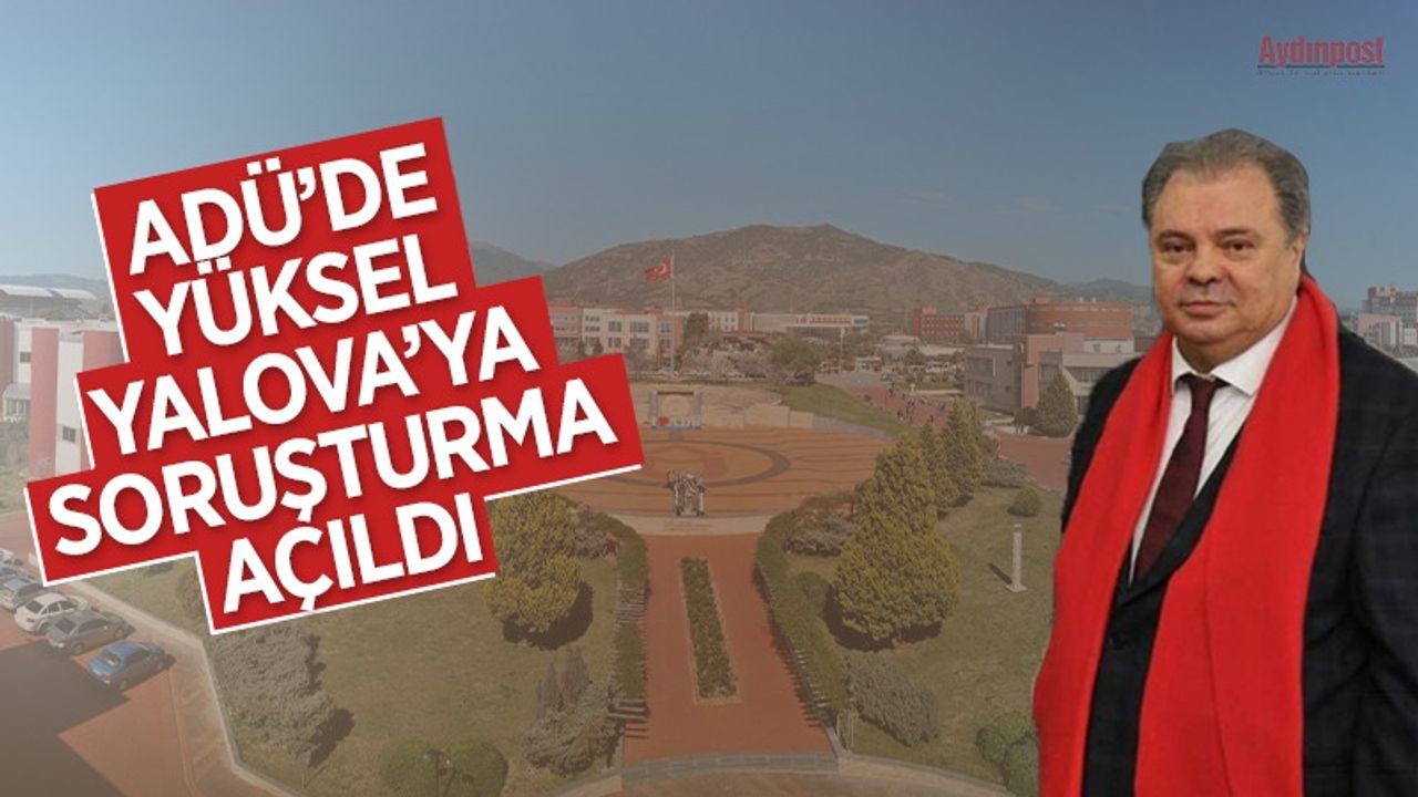 ADÜ'de Yüksel Yalova'ya soruşturma açıldı