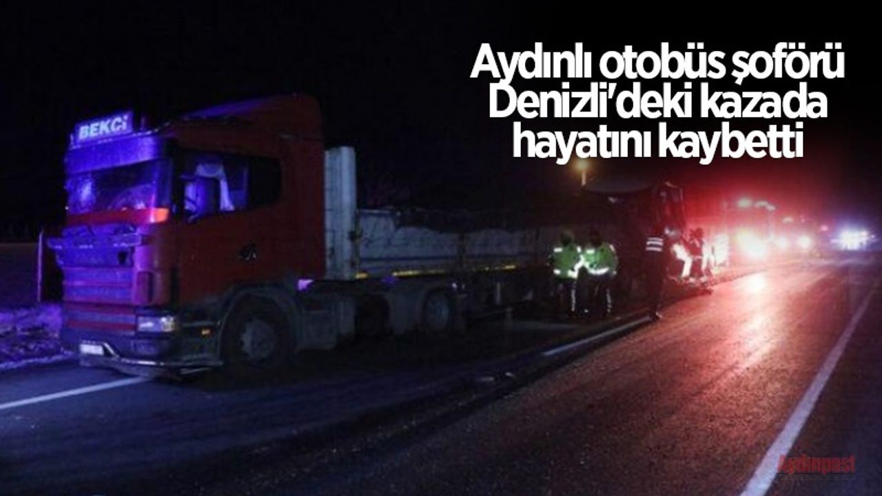 Aydınlı otobüs şoförü Denizli'deki kazada hayatını kaybetti