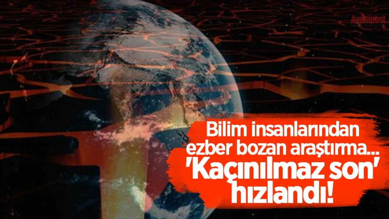 Bilim insanlarından ezber bozan araştırma... 'Kaçınılmaz son' hızlandı!