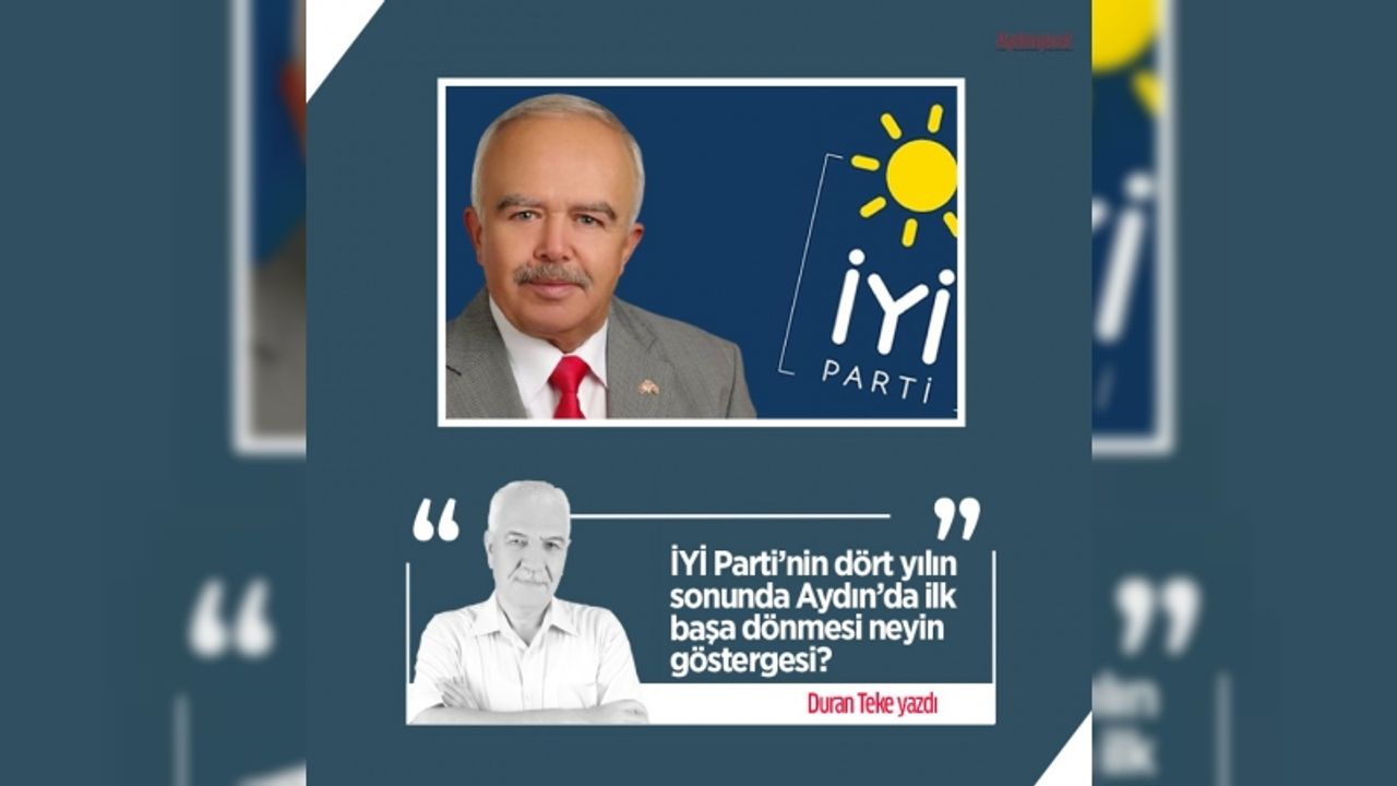 Duran Teke yazdı: İYİ Parti’nin dört yılın sonunda Aydın’da ilk başa dönmesi neyin göstergesi?