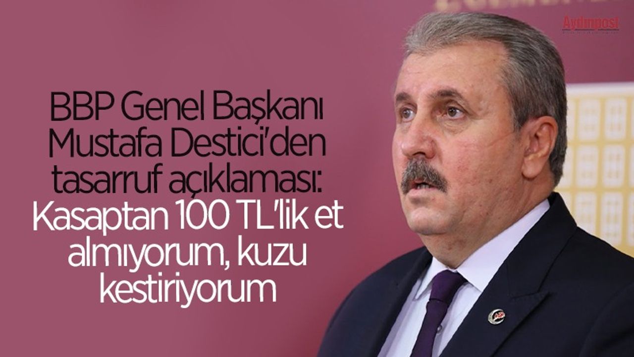 Mustafa Destici’nin ‘tasarruf’ önerisi: “100 liralık et almıyorum, kuzu kestiriyorum.”