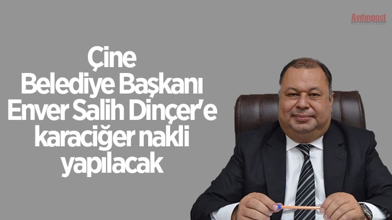 Çine Belediye Başkanı Enver Salih Dinçer'den kötü haber! Karaciğeri iflas etti
