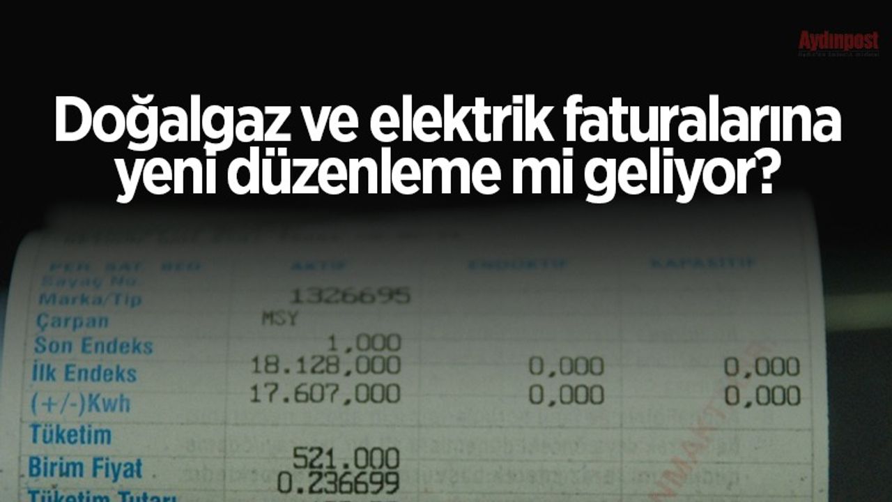 Doğalgaz ve elektrik faturalarına yeni düzenleme mi geliyor?