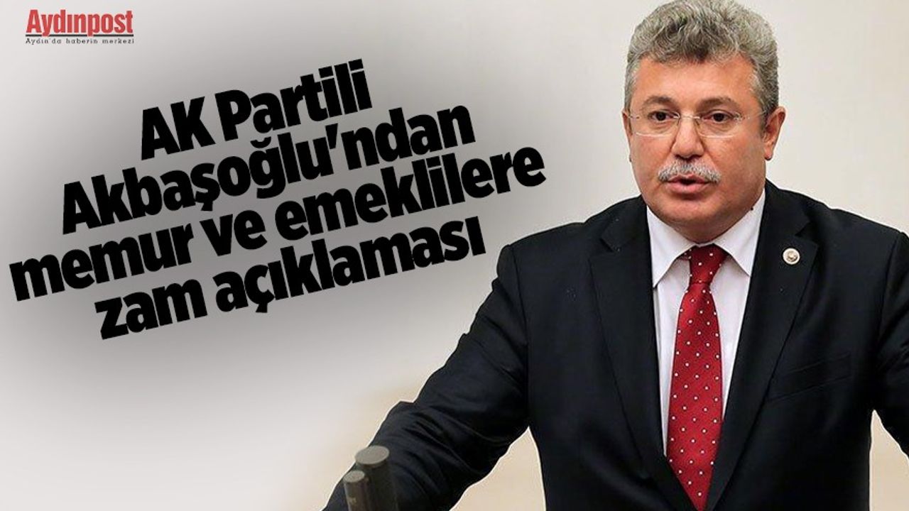AK Partili Akbaşoğlu'ndan memur ve emeklilere zam açıklaması