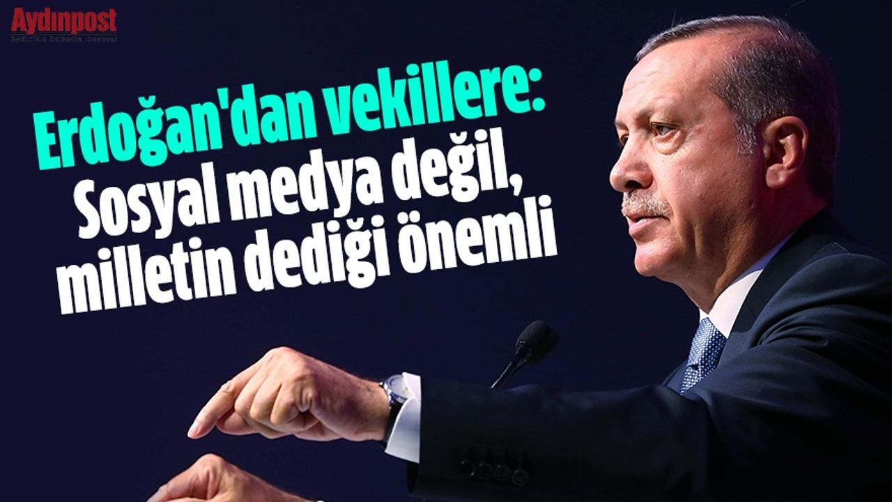 Erdoğan'dan vekillere: Sosyal medya değil, milletin dediği önemli