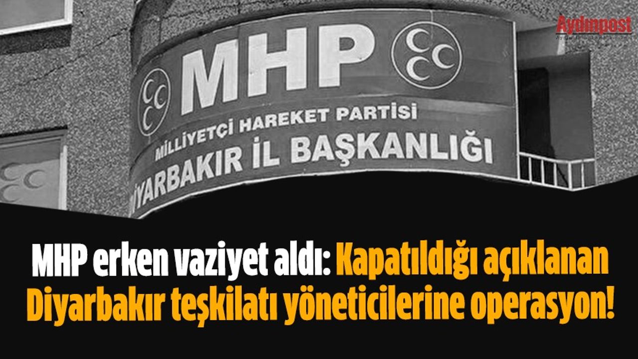 MHP erken vaziyet aldı: Kapatıldığı açıklanan Diyarbakır teşkilatı yöneticilerine operasyon!