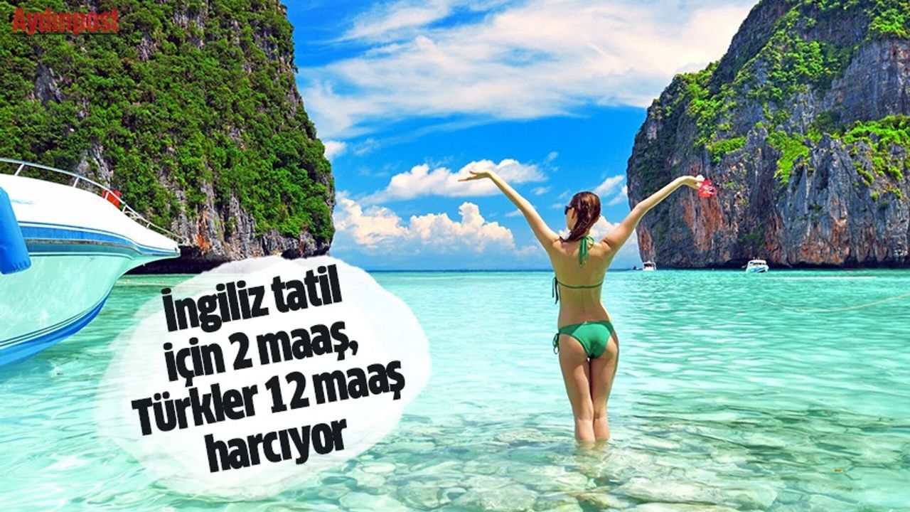 İngiliz tatil için 2 maaş, Türkler 12 maaş harcıyor