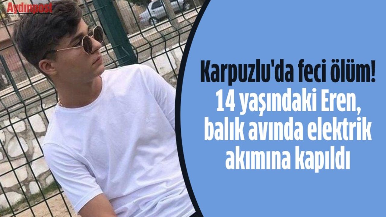 Karpuzlu'da feci ölüm! 14 yaşındaki Eren, balık avında elektrik akımına kapıldı