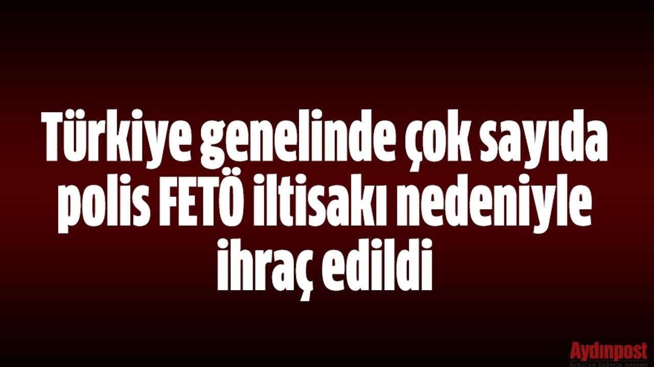 Türkiye genelinde çok sayıda polis FETÖ iltisakı nedeniyle ihraç edildi