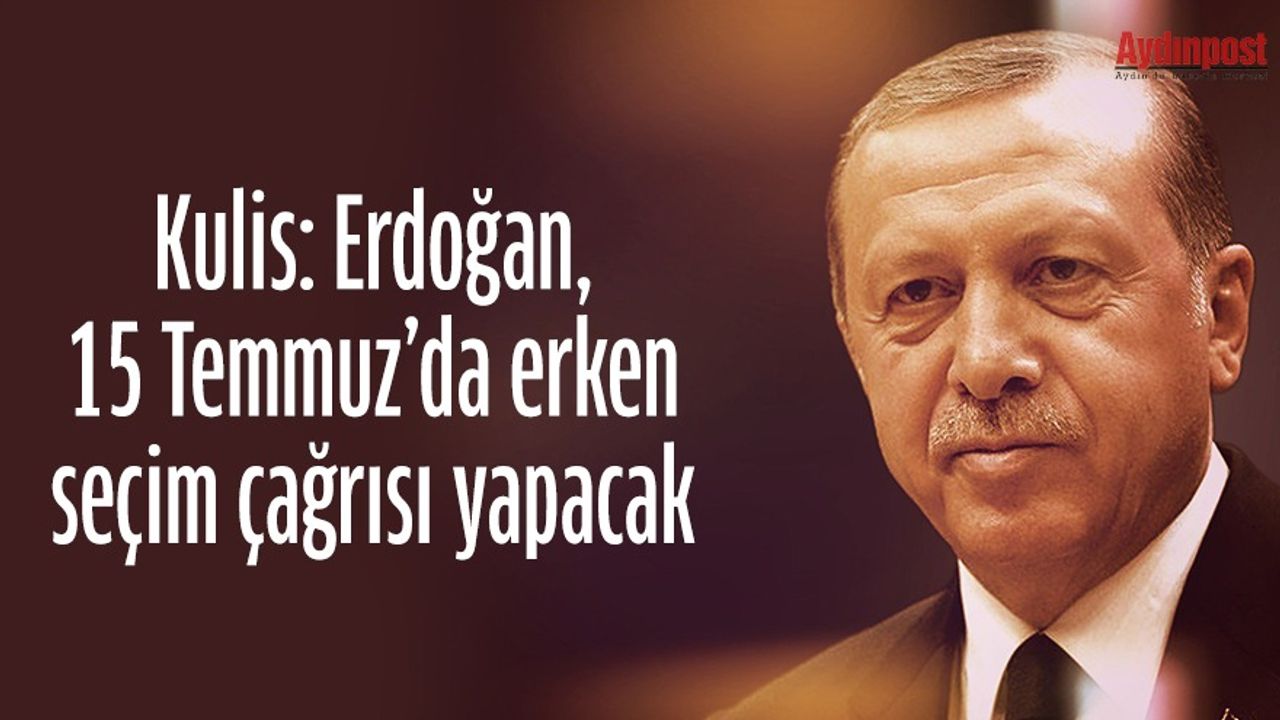 Kulis: Erdoğan, 15 Temmuz’da erken seçim çağrısı yapacak