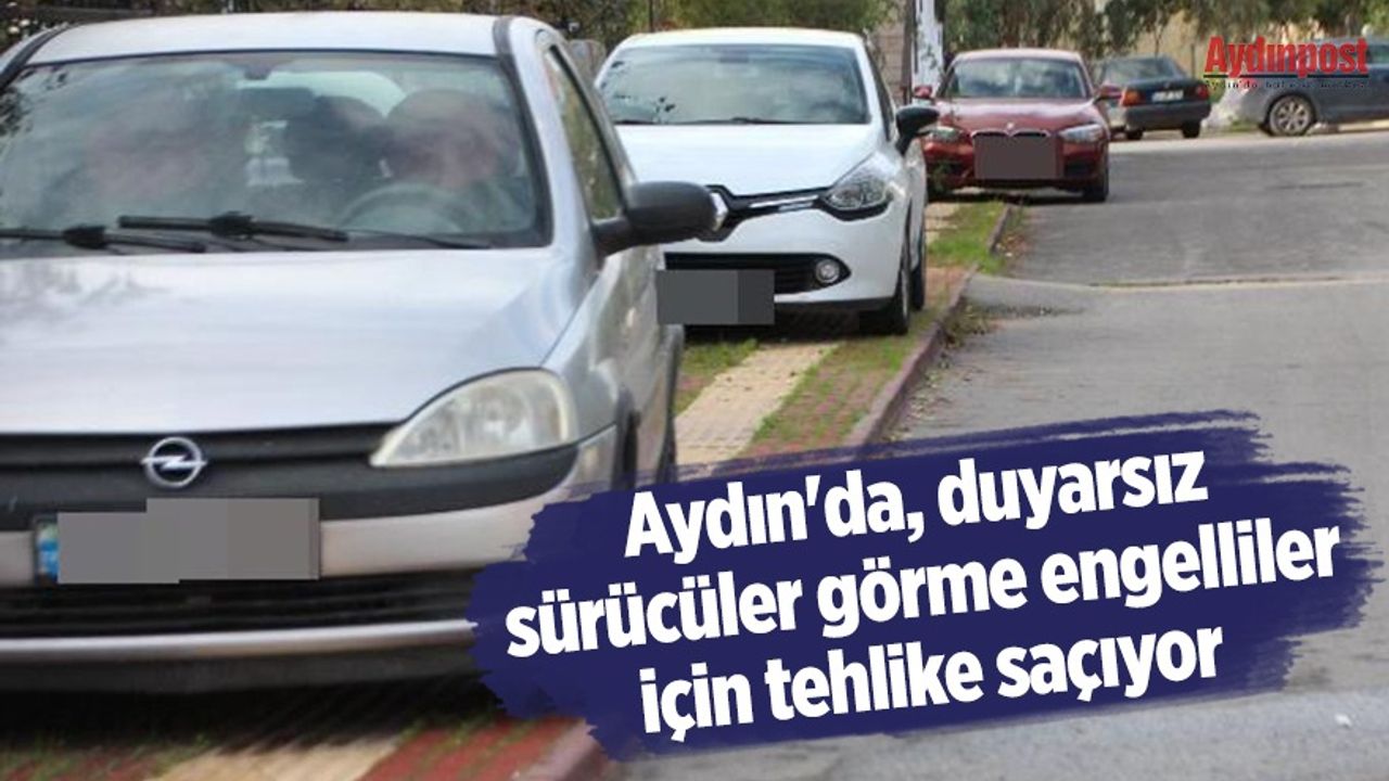 Aydın'da, duyarsız sürücüler görme engelliler için tehlike saçıyor
