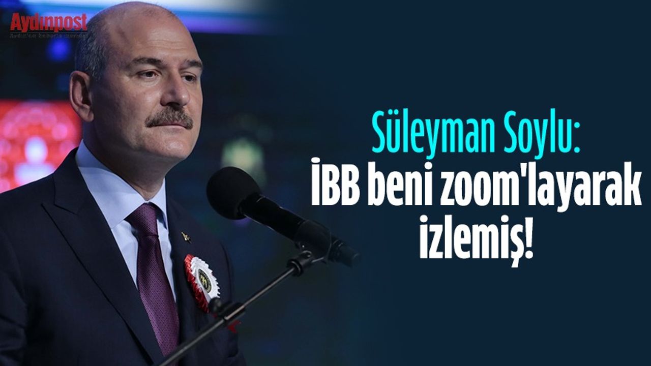 İçişleri Bakanı Süleyman Soylu: İBB beni zoom'layarak izlemiş!