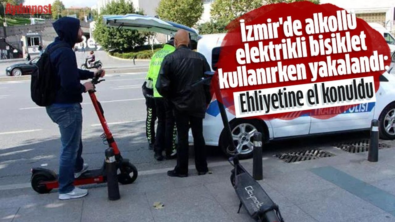 İzmir'de alkollü elektrikli bisiklet kullanırken yakalandı: Ehliyetine el konuldu