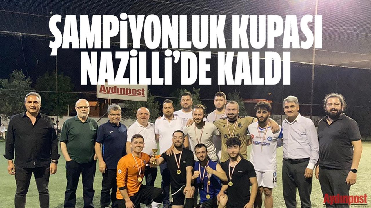 Şampiyonluk kupası Nazilli'de kaldı! Aydınpost futbol turnuvasında muhteşem final