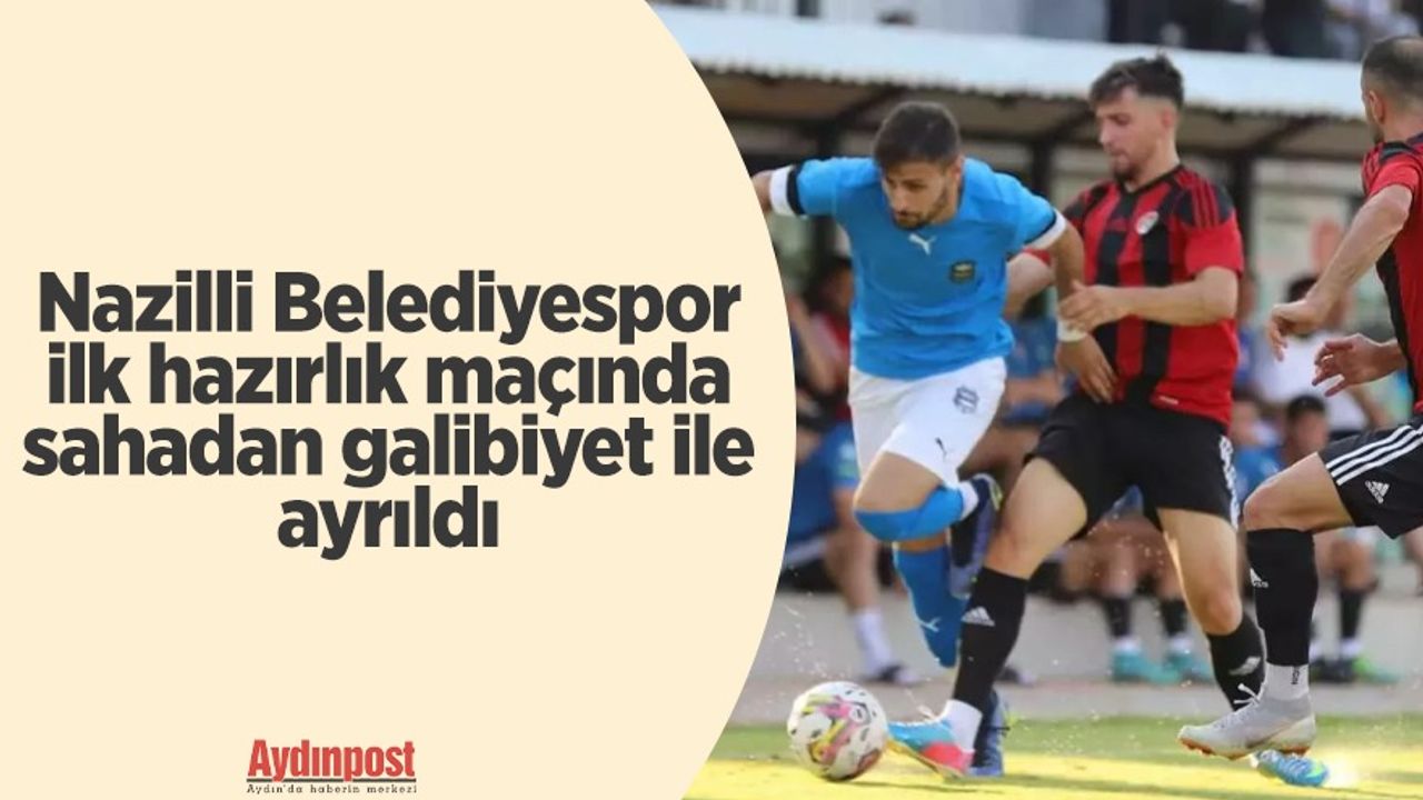 Nazilli Belediyespor ilk hazırlık maçında sahadan galibiyet ile ayrıldı
