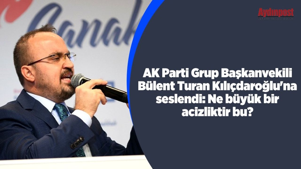 AK Parti Grup Başkanvekili Bülent Turan Kılıçdaroğlu'na seslendi: Ne büyük bir acizliktir bu?