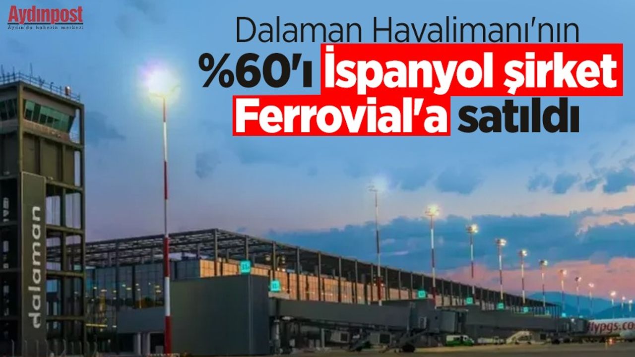Dalaman Havalimanı'nın %60'ı İspanyol şirket Ferrovial'a satıldı