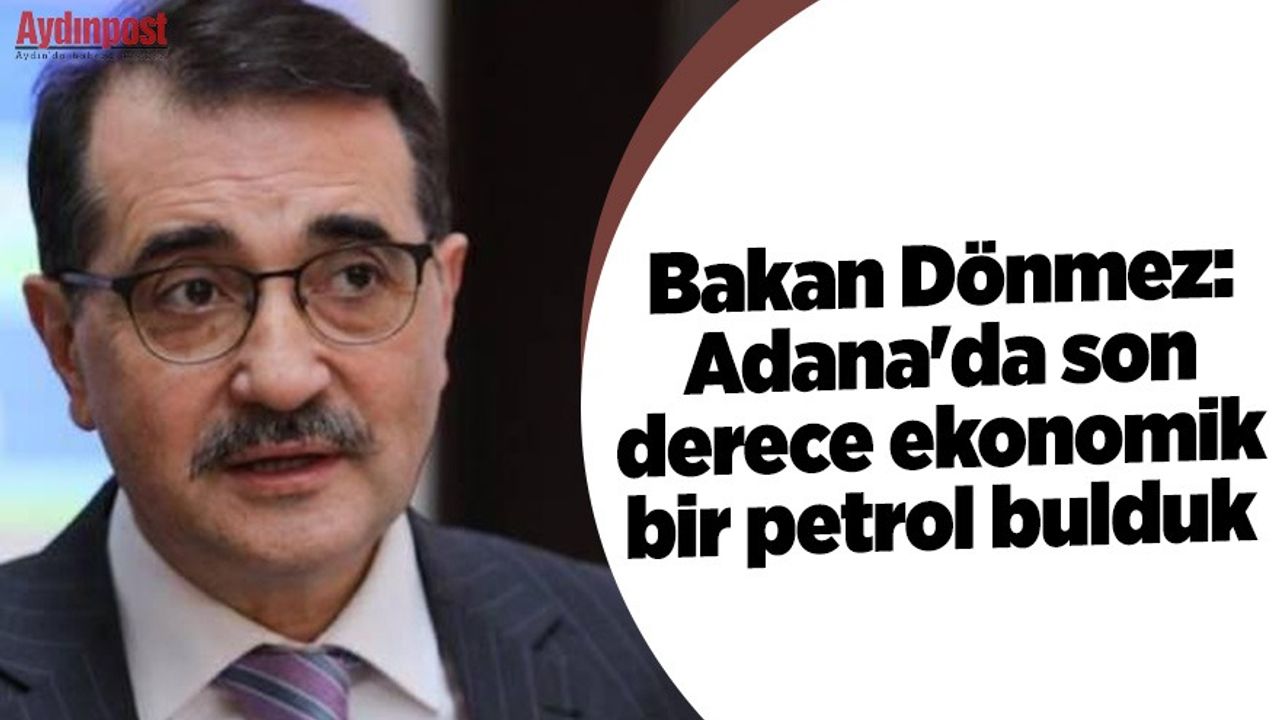 Enerji Bakanı Dönmez: Adana'da son derece ekonomik bir petrol bulduk