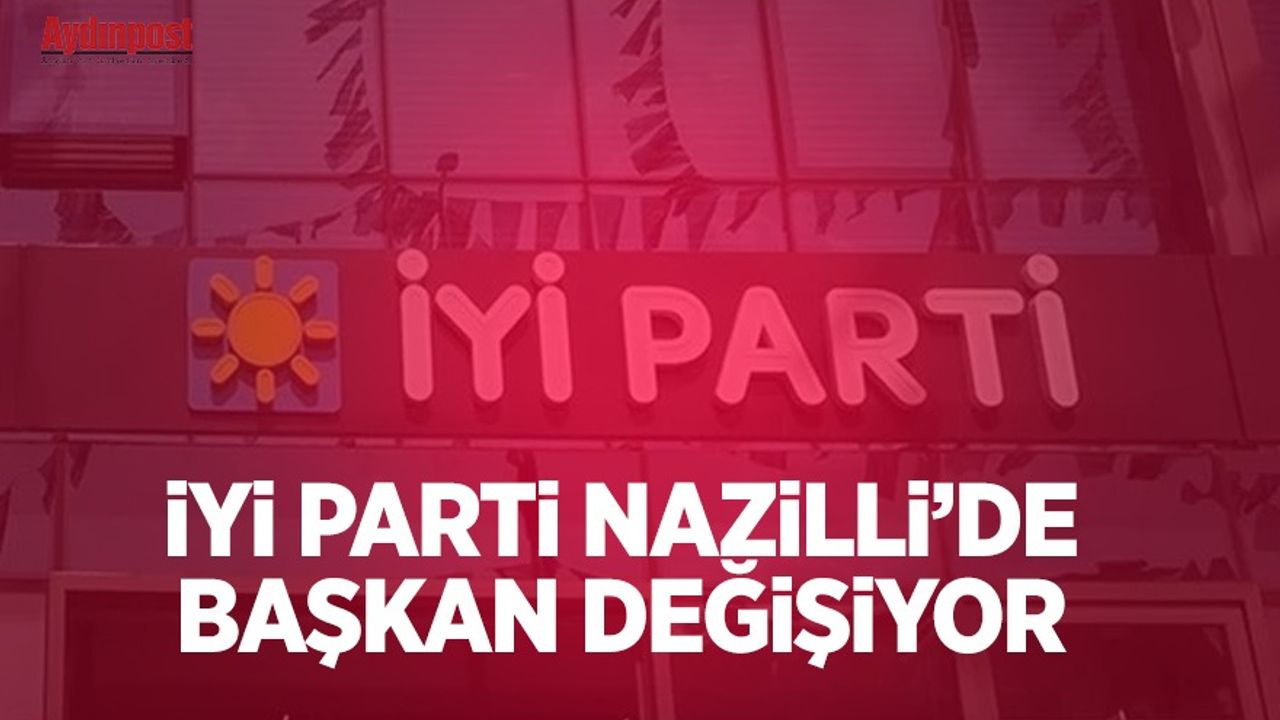 İYİ Parti Nazilli'de başkan değişiyor