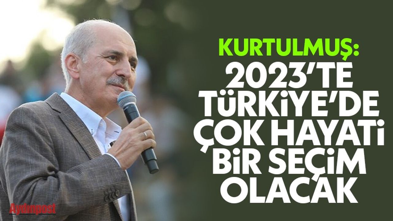 Kurtulmuş: 2023’te Türkiye’de çok hayati bir seçim olacak