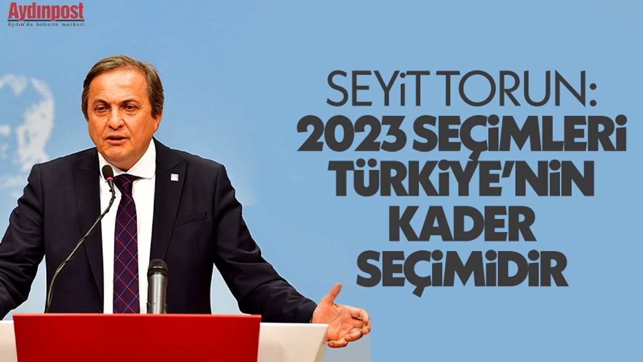 Seyit Torun: 2023 seçimleri, Türkiye'nin kader seçimidir