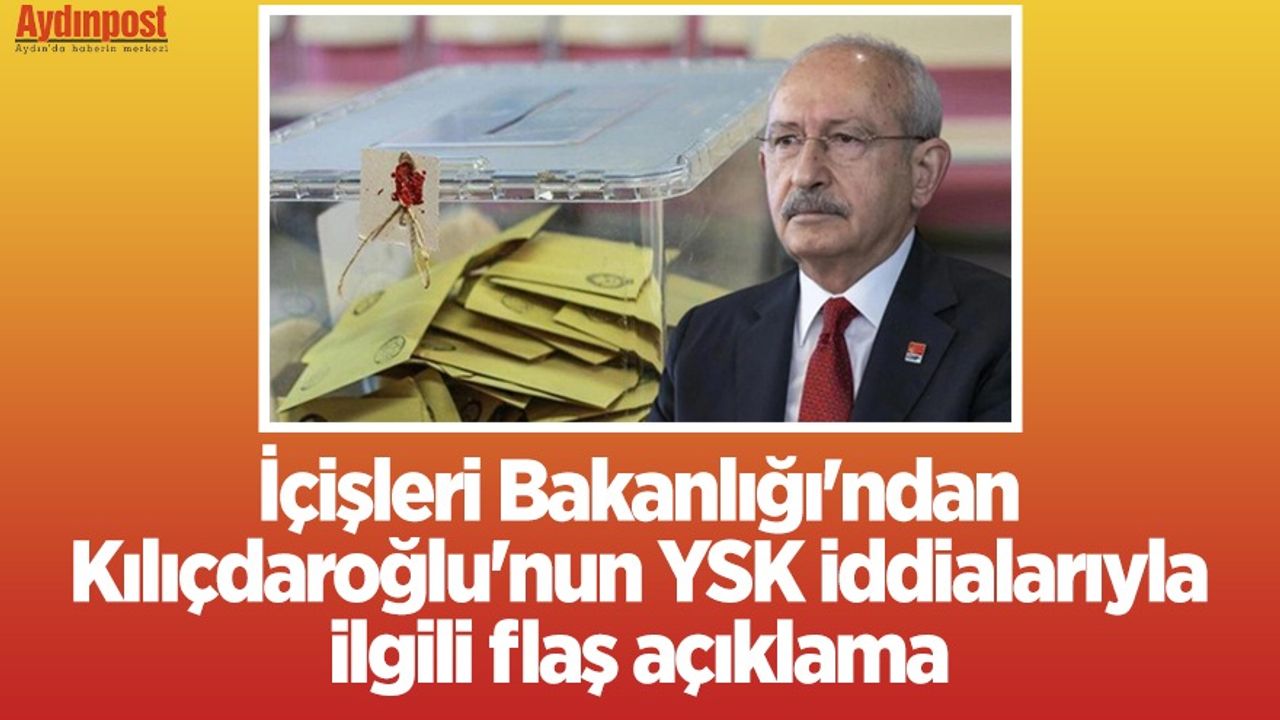 İçişleri Bakanlığı'ndan Kılıçdaroğlu'nun YSK iddialarıyla ilgili flaş açıklama