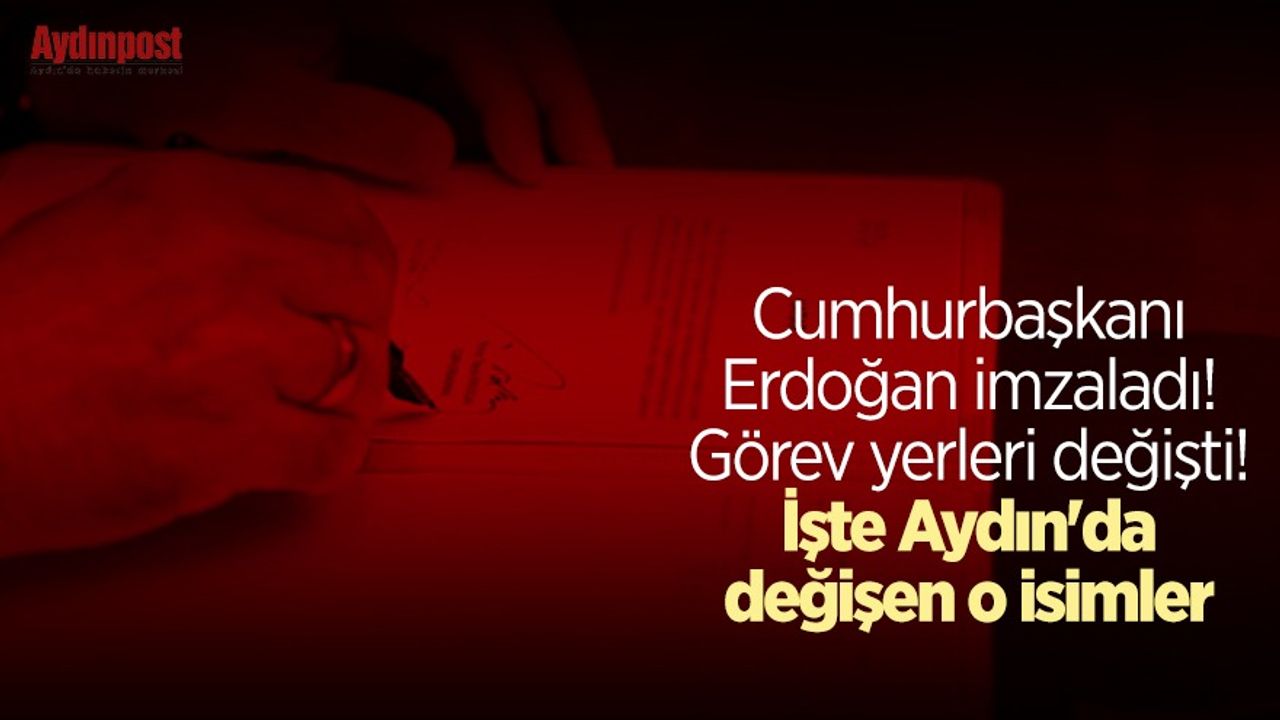 Cumhurbaşkanı Erdoğan imzaladı! Görev yerleri değişti! İşte Aydın'da değişen o isimler