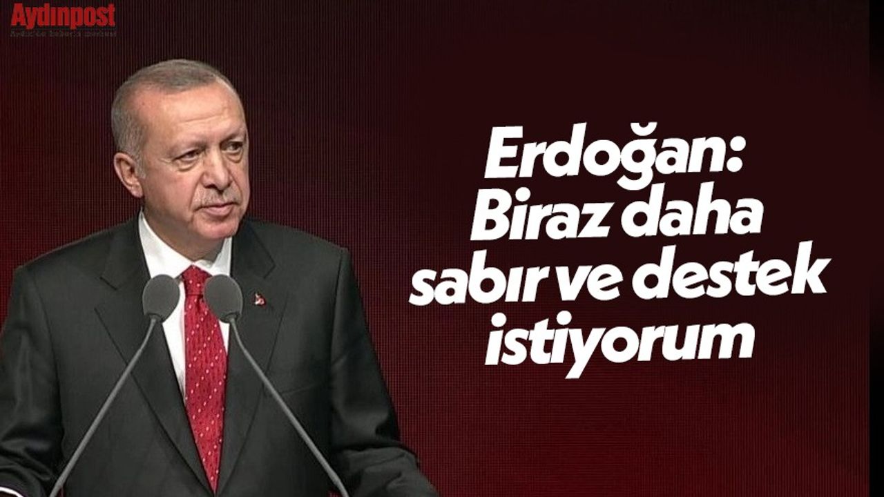 Erdoğan: Biraz daha sabır ve destek istiyorum