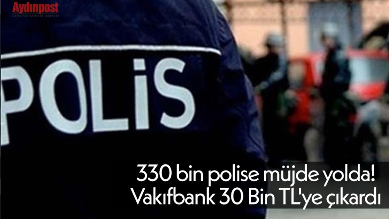 330 bin polise müjde yolda! Vakıfbank 30 Bin TL'ye çıkardı