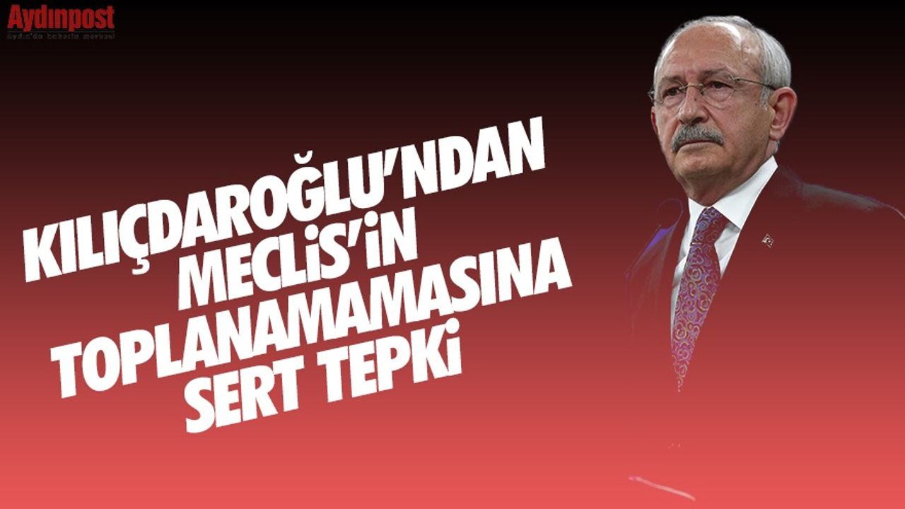 Kemal Kılıçdaroğlu'ndan Meclis'in toplanamamasına sert tepki