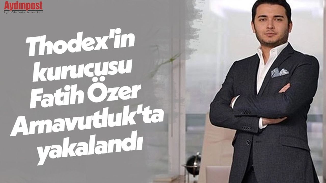 Thodex'in kurucusu Fatih Özer Arnavutluk'ta yakalandı