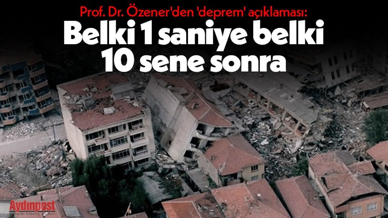 Prof. Dr. Özener'den 'deprem' açıklaması: Belki 1 saniye belki 10 sene sonra