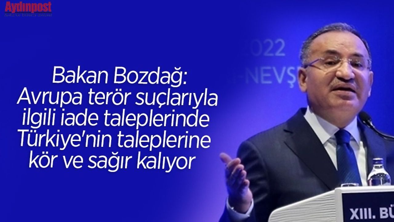 Bozdağ: Avrupa terör suçlarıyla ilgili iade taleplerinde Türkiye'nin taleplerine kör ve sağır kalıyor