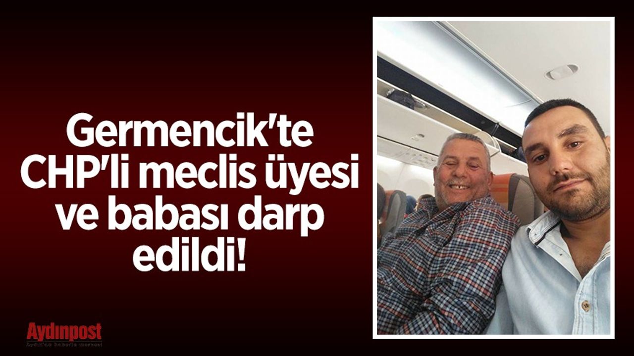 Germencik'te flaş gelişme! CHP'li meclis üyesi İsmail Çelik ve babası darp edildi!
