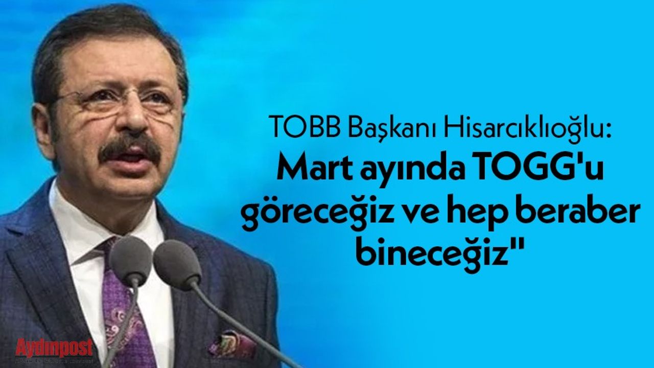 TOBB Başkanı Hisarcıklıoğlu: "Mart ayında TOGG'u göreceğiz ve hep beraber bineceğiz"