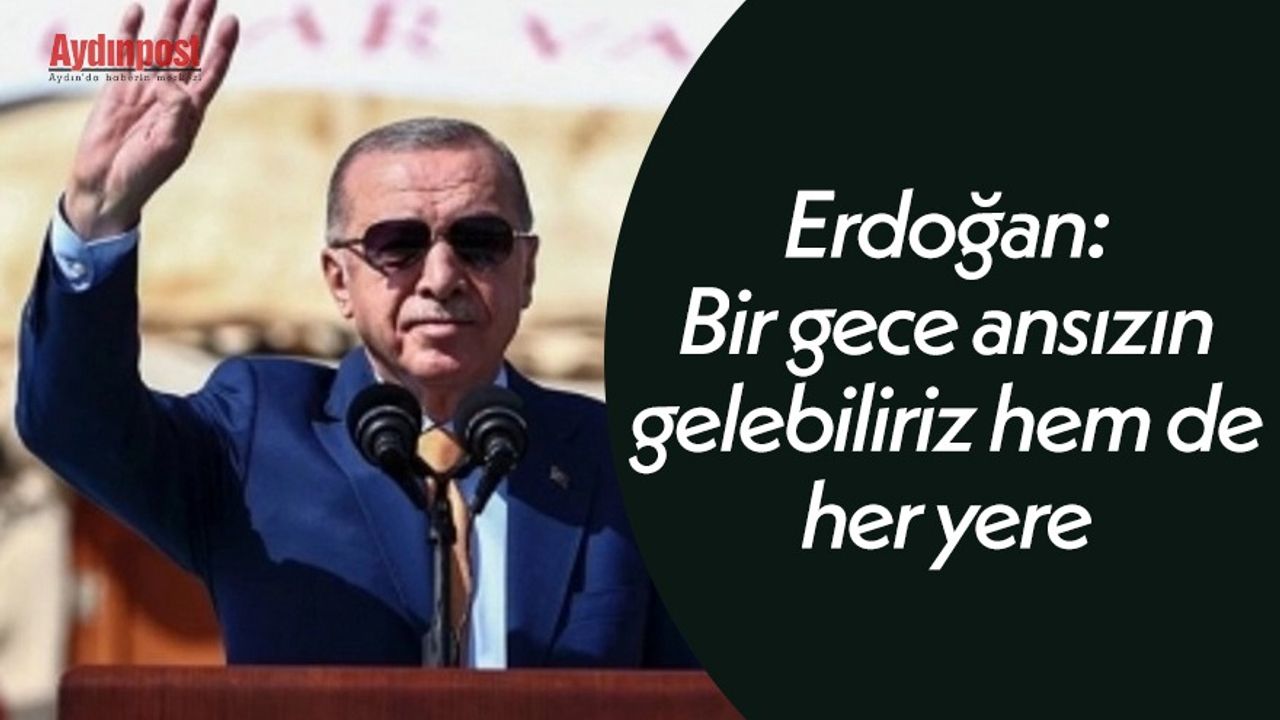 Erdoğan: Bir gece ansızın gelebiliriz hem de her yere gelebiliriz
