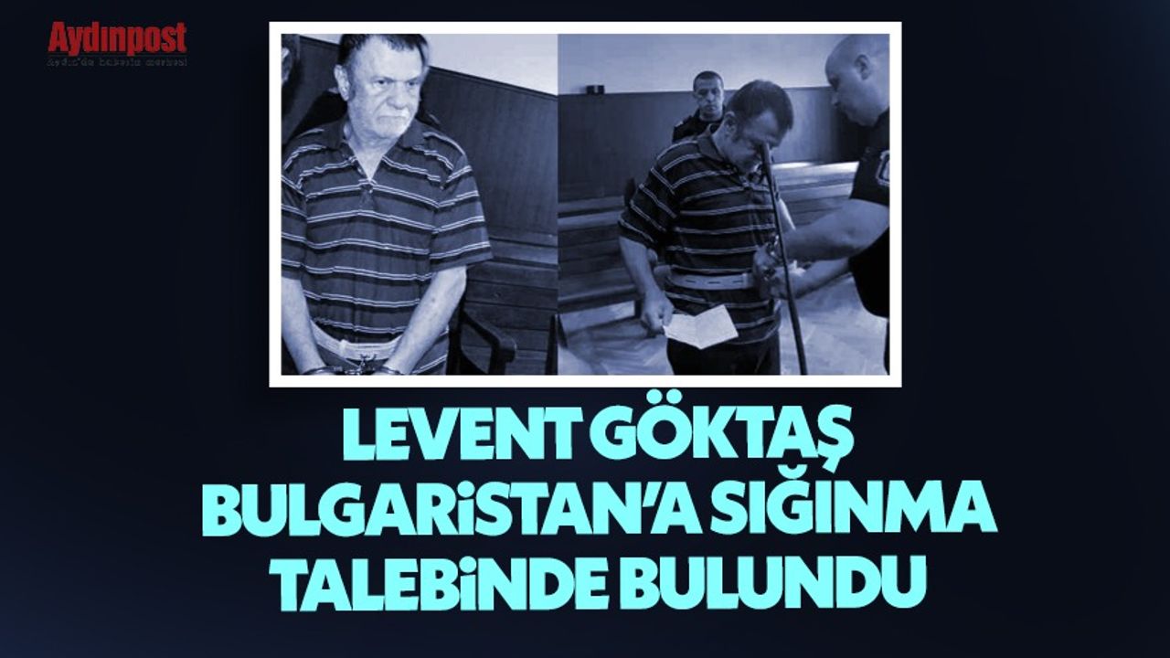Levent Göktaş, Bulgaristan'a sığınma talebinde bulundu