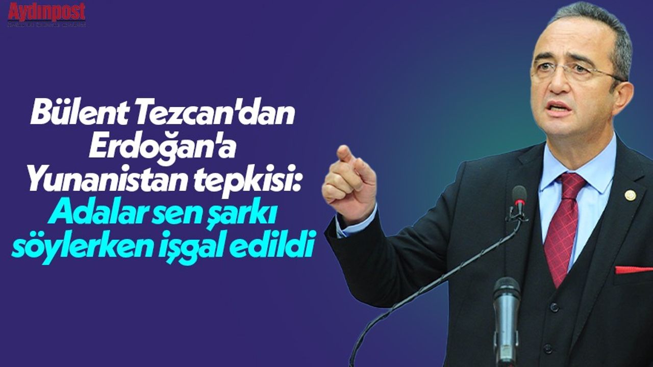 Bülent Tezcan'dan CHP'den Erdoğan'a Yunanistan tepkisi: 'Adalar sen şarkı söylerken işgal edildi'