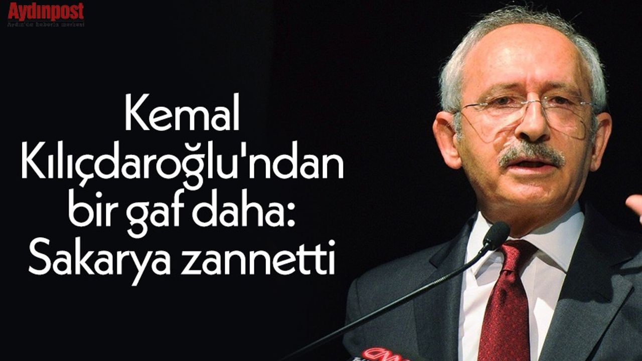Kemal Kılıçdaroğlu'ndan bir gaf daha: Sakarya zannetti