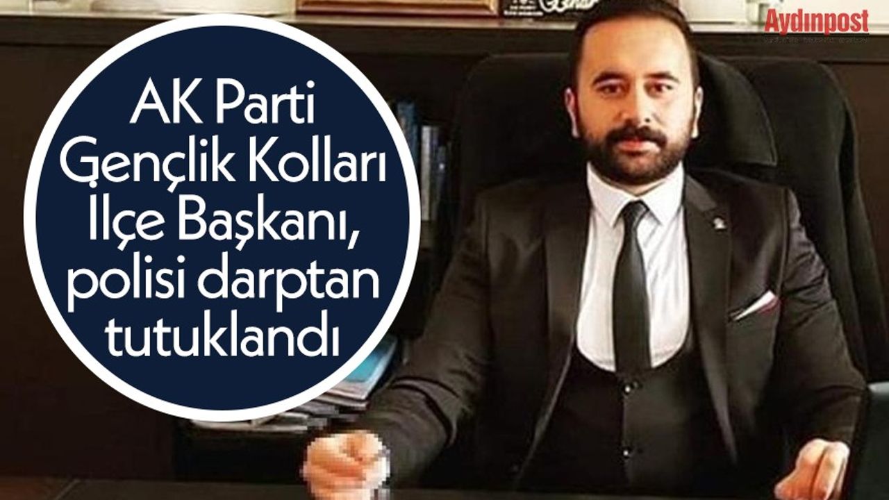 AK Parti Gençlik Kolları İlçe Başkanı, polisi darptan tutuklandı