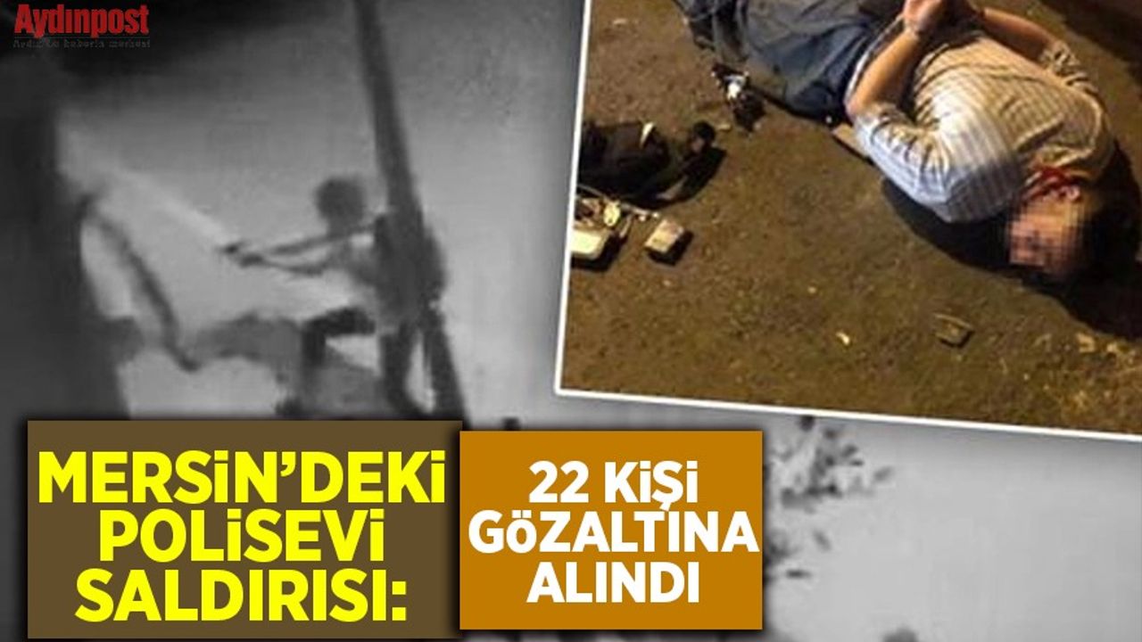 Mersin'deki polisevi saldırısı: 22 kişi gözaltına alındı