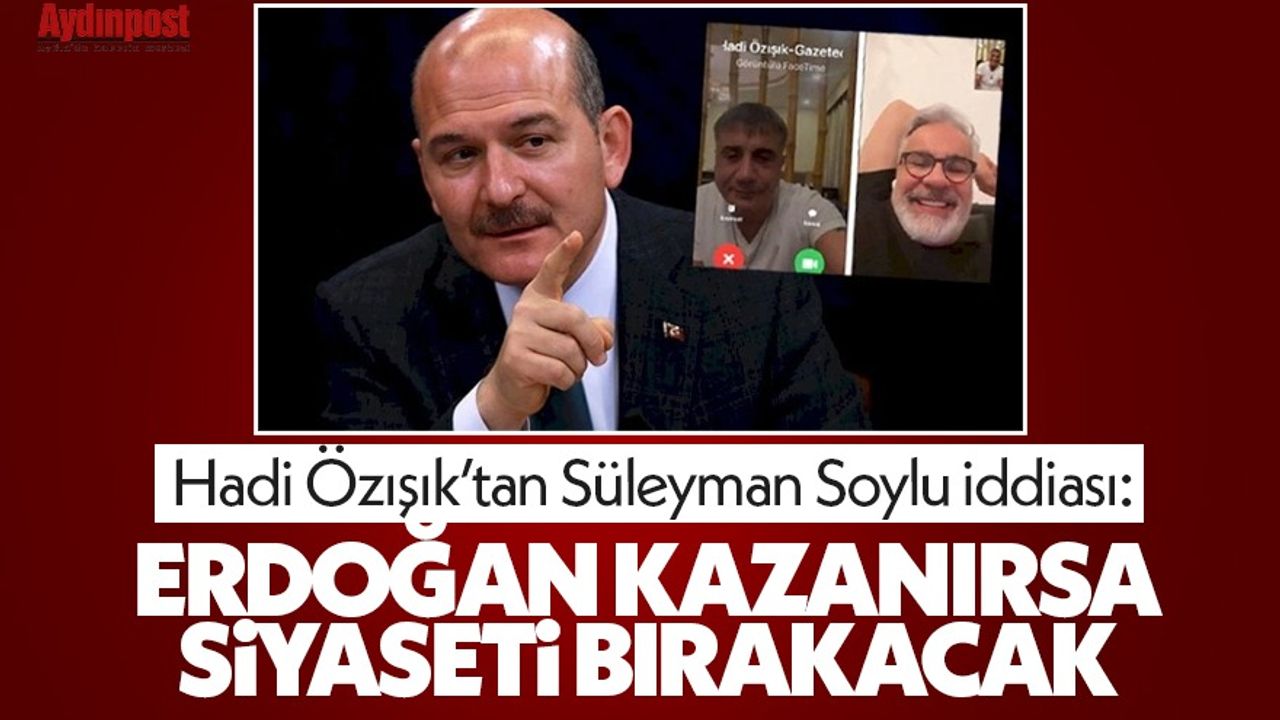 Hadi Özışık’tan Süleyman Soylu iddiası: Erdoğan kazanırsa siyaseti bırakacak