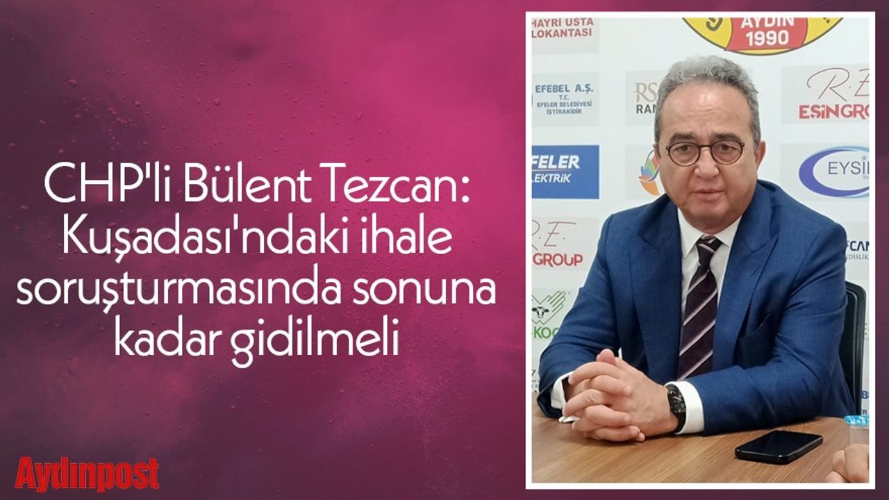 CHP'li Bülent Tezcan: Kuşadası'ndaki ihale soruşturmasında sonuna kadar gidilmeli