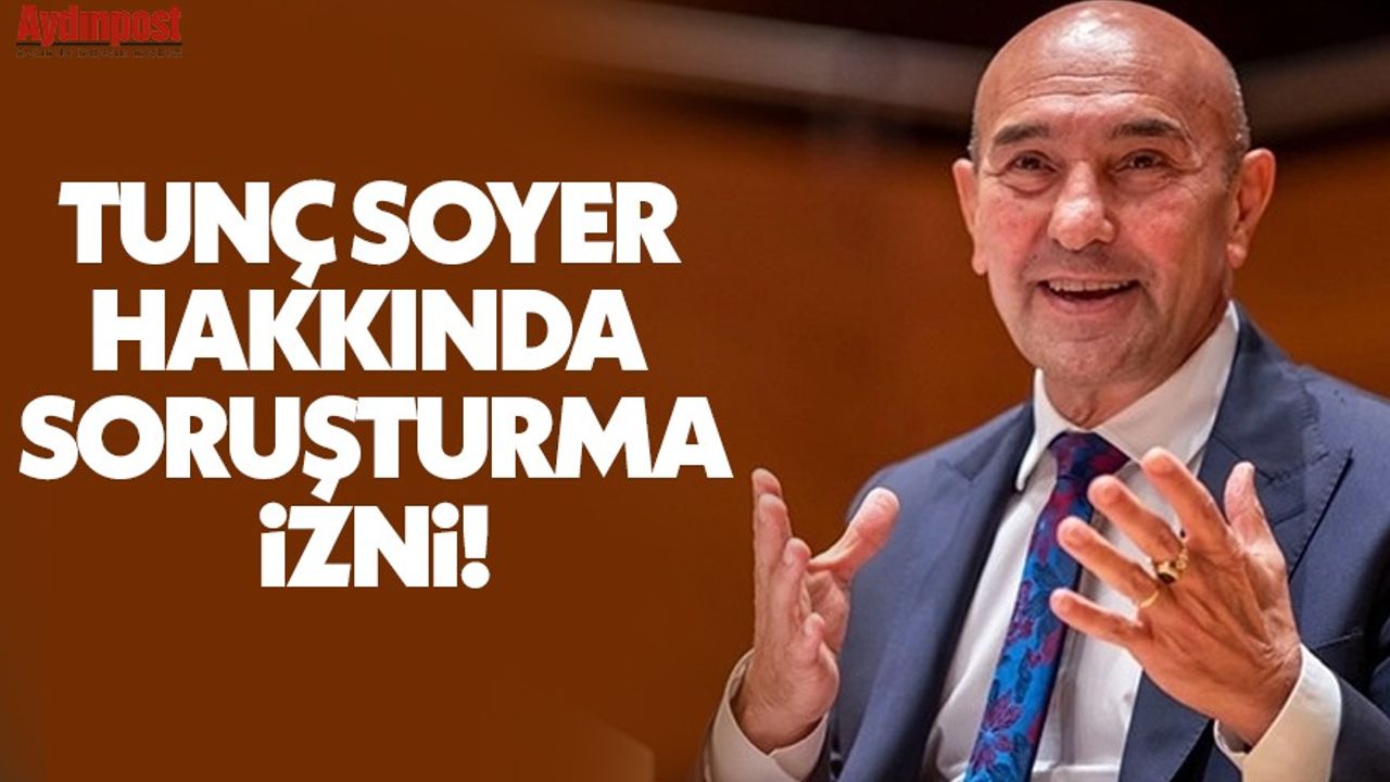 İçişleri Bakanlığı, İzmir Büyükşehir Belediye Başkanı Tunç Soyer hakkında soruşturma açılmasına izin verdi