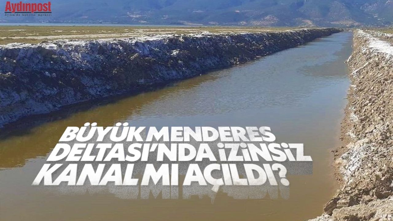 Büyük Menderes Deltası'nda izinsiz kanal mı açıldı?
