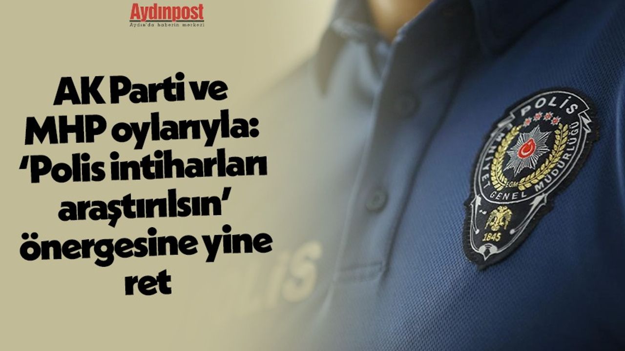 AK Parti ve MHP oylarıyla: ‘Polis intiharları araştırılsın’ önergesine yine ret